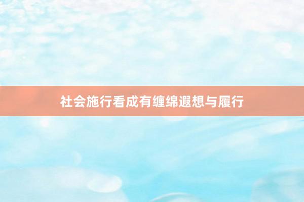 社会施行看成有缠绵遐想与履行