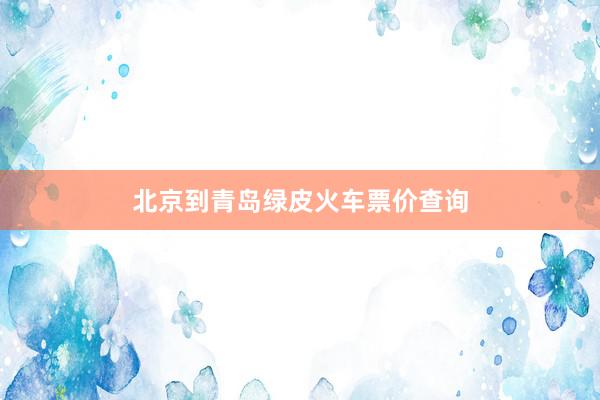 北京到青岛绿皮火车票价查询