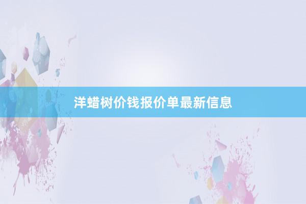 洋蜡树价钱报价单最新信息